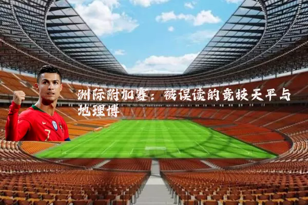 洲际附加赛：被误读的竞技天平与地理博弈