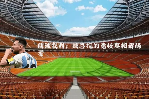 助理裁判:被忽视的竞技真相解码者