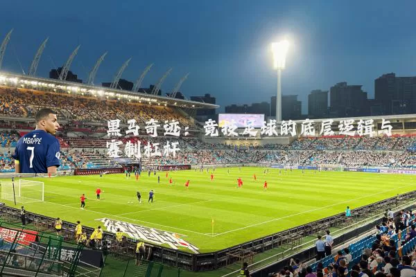 黑马奇迹：竞技足球的底层逻辑与赛制杠杆
