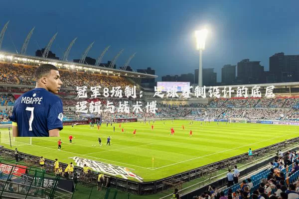 冠军8场制：足球赛制设计的底层逻辑与战术博弈