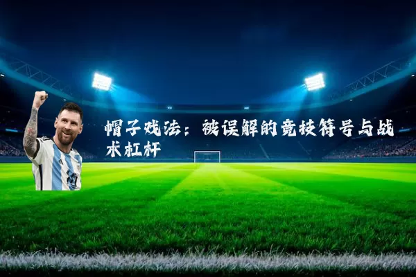 帽子戏法：被误解的竞技符号与战术杠杆