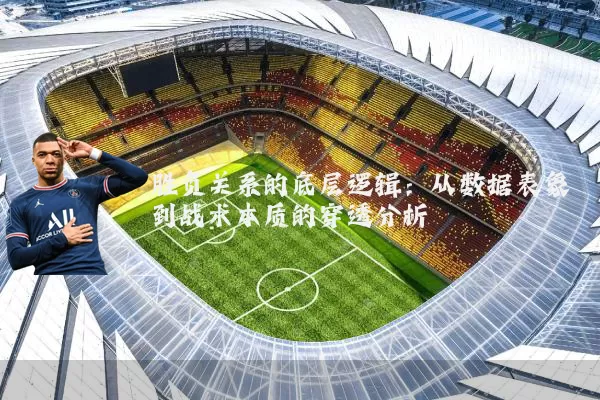 胜负关系的底层逻辑：从数据表象到战术本质的穿透分析