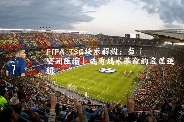 FIFA TSG技术解构:当「空间压缩」成为战术革命的底层逻辑