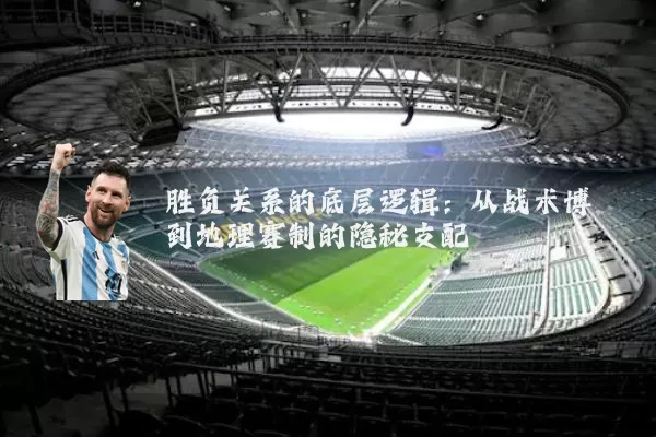 胜负关系的底层逻辑：从战术博弈到地理赛制的隐秘支配