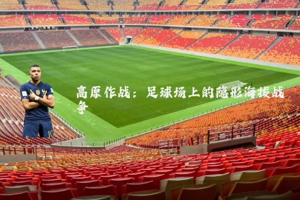 高原作战:足球场上的隐形海拔战争