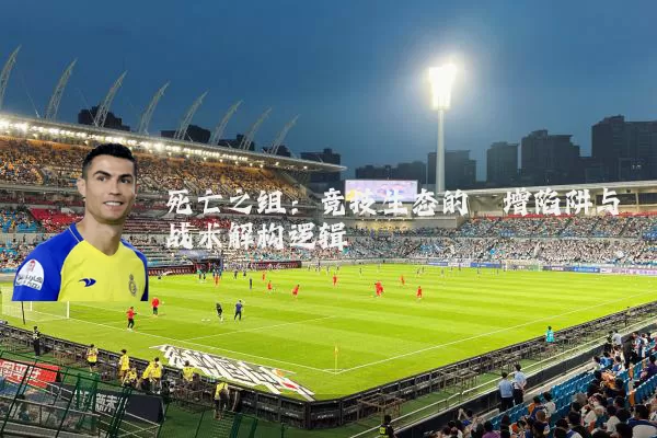 死亡之组：竞技生态的熵增陷阱与战术解构逻辑