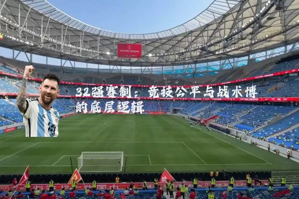 32强赛制：竞技公平与战术博弈的底层逻辑