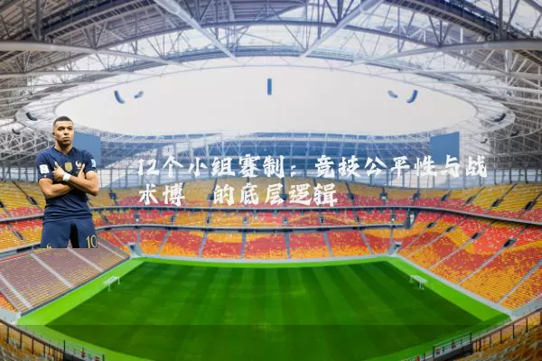 12个小组赛制:竞技公平性与战术博弈的底层逻辑