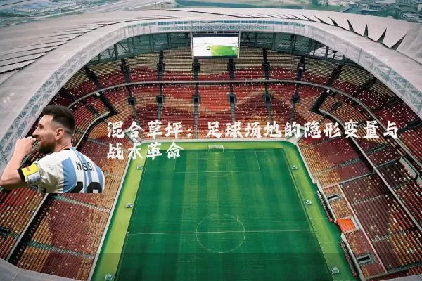 混合草坪:足球场地的隐形变量与战术革命