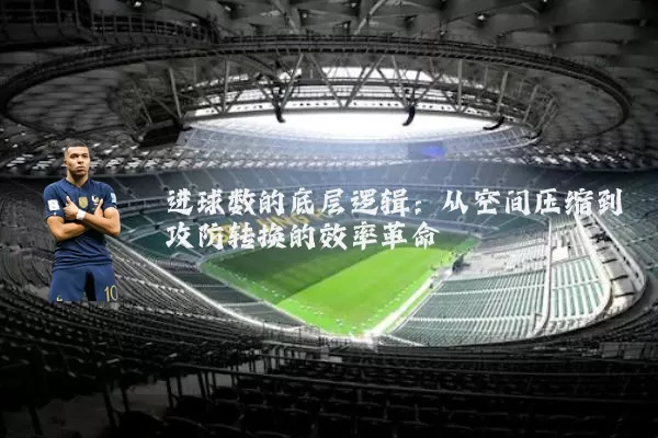 进球数的底层逻辑:从空间压缩到攻防转换的效率革命
