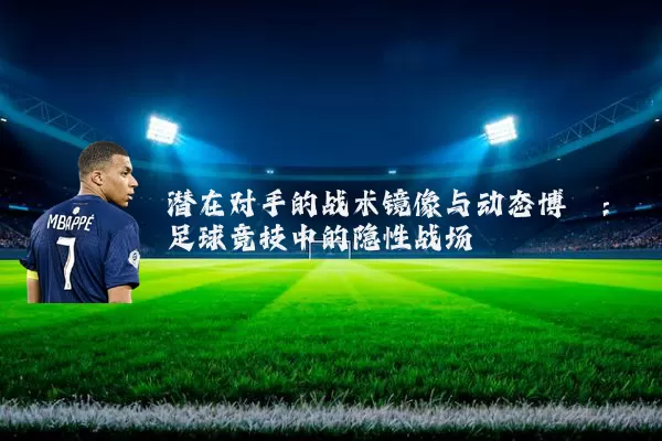 潜在对手的战术镜像与动态博弈：足球竞技中的隐性战场