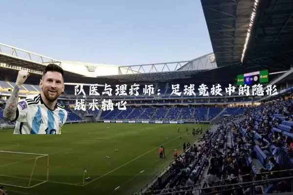 队医与理疗师：足球竞技中的隐形战术轴心