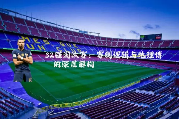 32强淘汰赛：赛制逻辑与地理博弈的深层解构